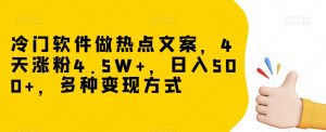 冷门软件做热点文案，4天涨粉4.5W+，日入500+，多种变现方式【揭秘】-淘金日记
