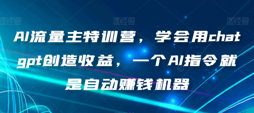 AI流量主特训营,学会用chatgpt创造收益,一个AI指令就是自动赚钱机器-淘金日记
