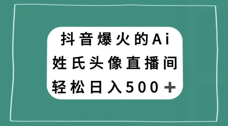 抖音爆火的AI姓氏头像直播,轻松日入500+-淘金日记