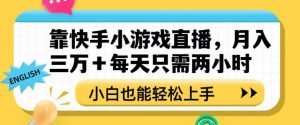 靠快手小游戏直播，月入三万+每天只需两小时，小白也能轻松上手【揭秘】-淘金日记