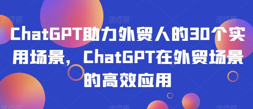 ChatGPT助力外贸人的30个实用场景,ChatGPT在外贸场景的高效应用-淘金日记