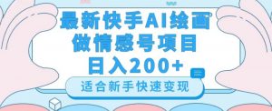 最新快手ai绘画做情感号日入200+玩法【详细教程】【揭秘】-淘金日记