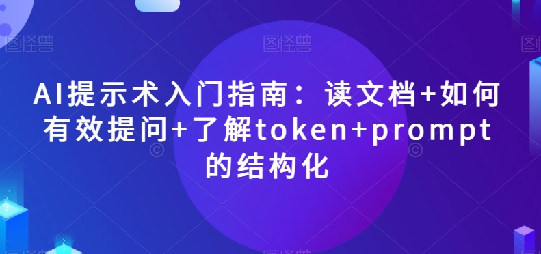 AI提示术入门指南：读文档+如何有效提问+了解token+prompt的结构化【揭秘】-淘金日记