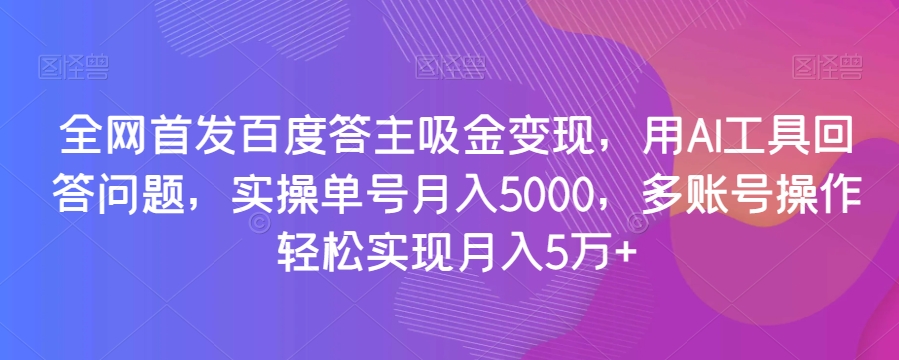 全网首发百度答主吸金变现，用AI工具回答问题，实操单号月入5000，多账号操作轻松实现月入5万+【揭秘】-淘金日记
