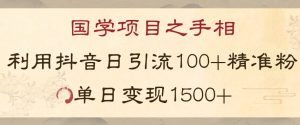 国学项目新玩法利用抖音引流精准国学粉日引100单人单日变现1500【揭秘】-淘金日记