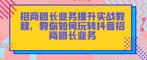 招商团长业务提升实战教程，教你如何玩转抖音招商团长业务-淘金日记