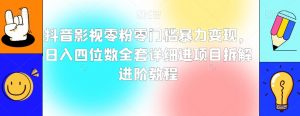 抖音影视零粉零门槛暴力变现,日入四位数全套详细进项目拆解进阶教程【揭秘】-淘金日记