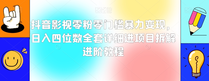 抖音影视零粉零门槛暴力变现，日入四位数全套详细进项目拆解进阶教程【揭秘】-淘金日记