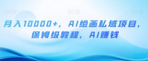 月入10000+,AI绘画私域项目,保姆级教程,AI赚钱【揭秘】-淘金日记