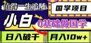 值得一生追随的国学项目，长期饭票，小白也可0基础做国学，日入3000，月入10W+【揭秘】-淘金日记