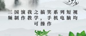 三国演我之搞笑系列短视频制作教学,手机电脑均可操作-淘金日记