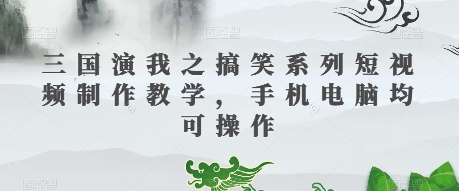 三国演我之搞笑系列短视频制作教学,手机电脑均可操作-淘金日记