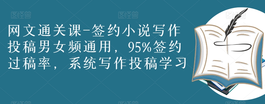 网文通关课-签约小说写作投稿男女频通用,95%签约过稿率,系统写作投稿学习-淘金日记