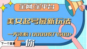 全网,全平台,美女起号最新玩法一天涨粉10000收入500+【揭秘】-淘金日记