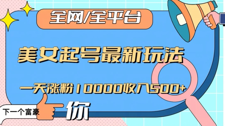 全网,全平台,美女起号最新玩法一天涨粉10000收入500+【揭秘】-淘金日记