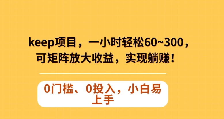 Keep蓝海项目，一小时轻松60~300＋，可矩阵放大收益，可实现躺赚【揭秘】-淘金日记