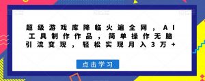 超级游戏库降临火遍全网，AI工具制作作品，简单操作无脑引流变现，轻松实现月入3万+【揭秘】-淘金日记
