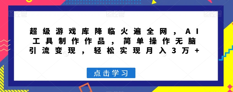 超级游戏库降临火遍全网,AI工具制作作品,简单操作无脑引流变现,轻松实现月入3万+【揭秘】-淘金日记