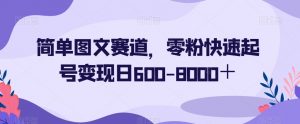 简单图文赛道,零粉快速起号变现日600-8000+-淘金日记