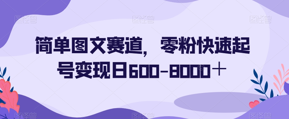 简单图文赛道,零粉快速起号变现日600-8000+-淘金日记
