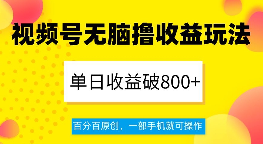 视频号无脑撸收益玩法,单日收益破800+,百分百原创,一部手机就可操作【揭秘】-淘金日记