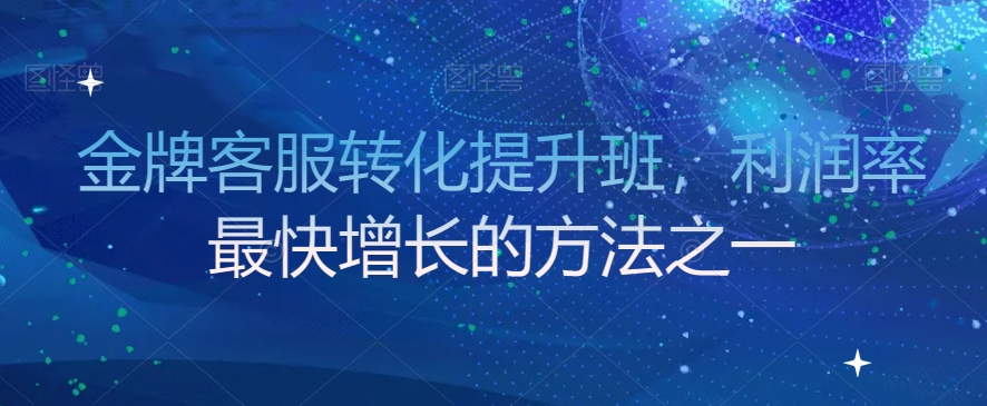 金牌客服转化提升班,利润率最快增长的方法之一-淘金日记