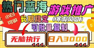 热门蓝海游戏推广任务,长期稳定,无脑执行,单日收益3000+,可矩阵化操作【揭秘】-淘金日记