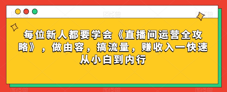 每位新人都要学会《直播间运营全攻略》,做由容,搞流量,赚收入一快速从小白到内行-淘金日记