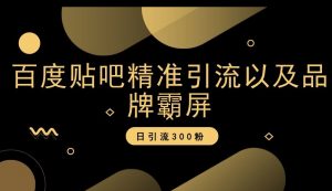 百度贴吧精准引流以及品牌霸屏，日引流300粉【揭秘】-淘金日记