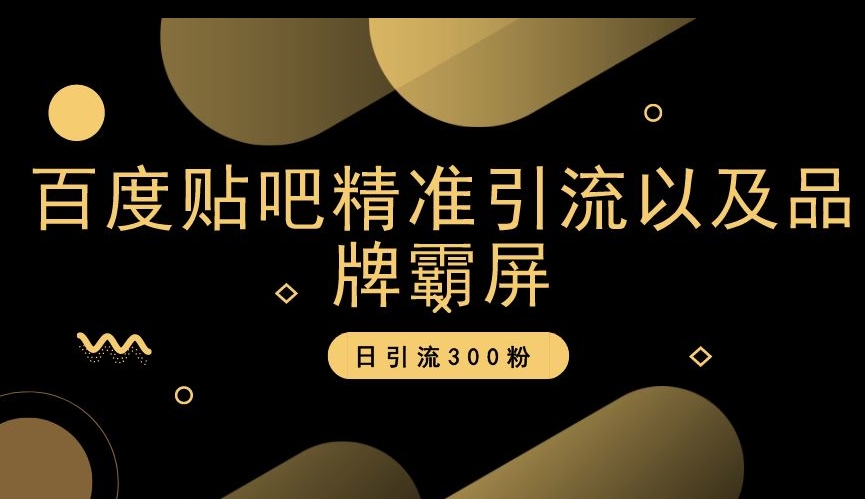 百度贴吧精准引流以及品牌霸屏，日引流300粉【揭秘】-淘金日记
