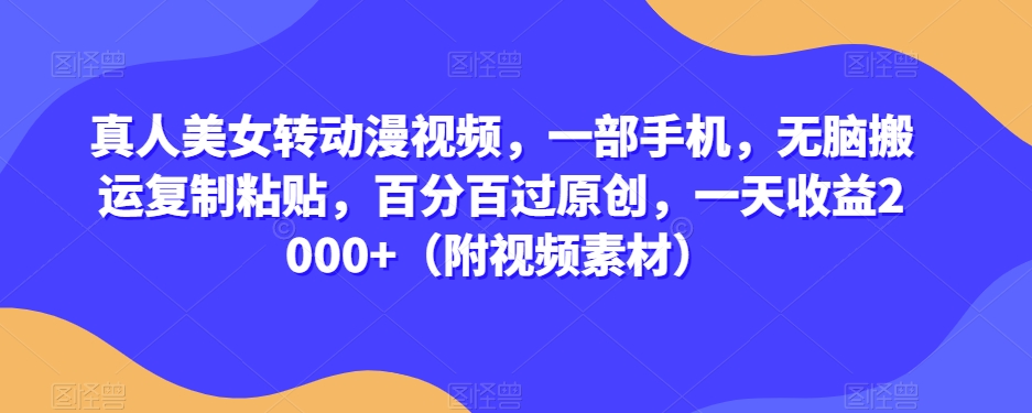 真人美女转动漫视频，一部手机，无脑搬运复制粘贴，百分百过原创，一天收益2000+（附视频素材）【揭秘】-淘金日记