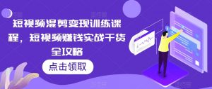 短视频混剪变现训练课程,短视频赚钱实战干货全攻略-淘金日记