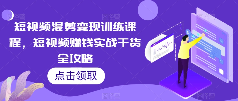 短视频混剪变现训练课程,短视频赚钱实战干货全攻略-淘金日记