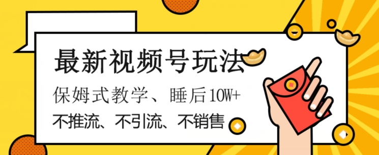 最新视频号玩法，不销售、不引流、不推广，躺着月入1W+，保姆式教学，小白轻松上手【揭秘】-淘金日记