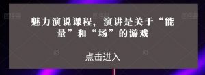 魅力演说课程，演讲是关于“能量”和“场”的游戏-淘金日记