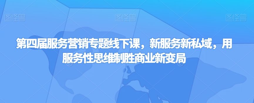 第四届服务营销专题线下课,新服务新私域,用服务性思维制胜商业新变局-淘金日记