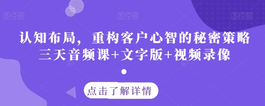 认知布局,重构客户心智的秘密策略三天音频课+文字版+视频录像-淘金日记