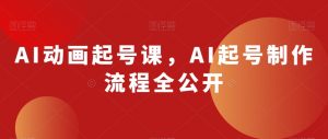 AI动画起号课，AI起号制作流程全公开-淘金日记