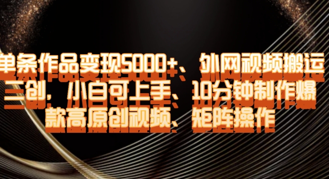 单条作品变现5000+、外网视频搬运二创,小白可上手,10分钟制作爆款高原创视频,矩阵操作【揭秘】-淘金日记