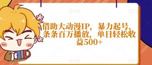 借助大动漫IP，暴力起号，条条百万播放，单日轻松收益500+【揭秘】-淘金日记