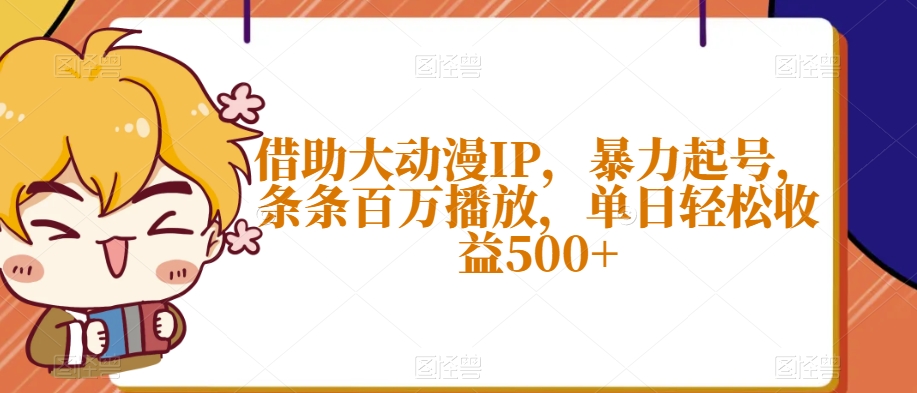 借助大动漫IP，暴力起号，条条百万播放，单日轻松收益500+【揭秘】-淘金日记
