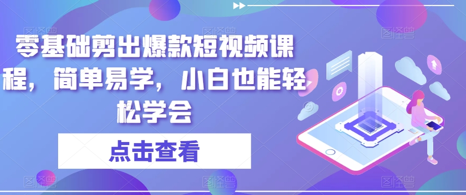 零基础剪出爆款短视频课程,简单易学,小白也能轻松学会-淘金日记