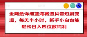 全网最详细蓝海赛道抖音短剧变现,每天半小时,新手小白也能轻松日入四位数纯利【揭秘】-淘金日记
