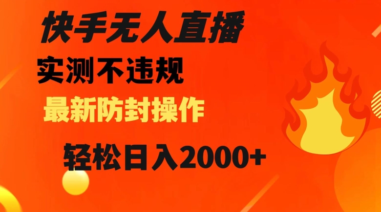 快手无人直播，不违规搭配最新的防封操作，轻松日入2000+【揭秘】-淘金日记