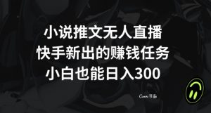 小说推文无人直播，快手新出的赚钱任务，小白也能日入300+【揭秘】-淘金日记