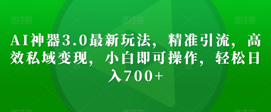AI神器3.0最新玩法,精准引流,高效私域变现,小白即可操作,轻松日入700+【揭秘】-淘金日记