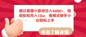 通过直播小游戏日入4000+，轻轻松松月入10w，保姆式教学小白轻松上手【揭秘】-淘金日记