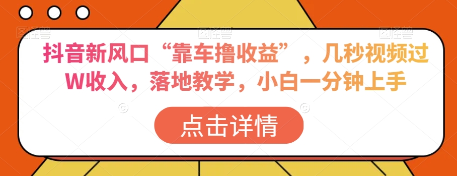 抖音新风口“靠车撸收益”，几秒视频过W收入，落地教学，小白一分钟上手【揭秘】-淘金日记