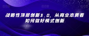 战略性顶层创新3.0,从商业本质看如何做好模式创新-淘金日记
