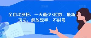 全自动涨粉,一天最少3位数,最新玩法,解放双手,不封号【揭秘】-淘金日记